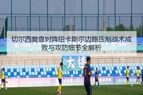 切尔西复盘对阵纽卡斯尔边路压制战术成败与攻防细节全解析