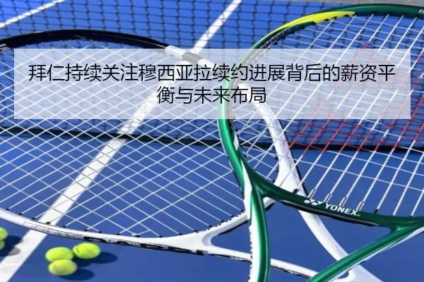 拜仁持续关注穆西亚拉续约进展背后的薪资平衡与未来布局