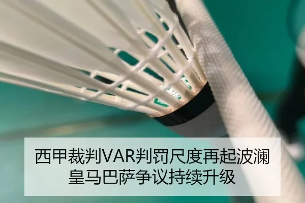 西甲裁判VAR判罚尺度再起波澜皇马巴萨争议持续升级