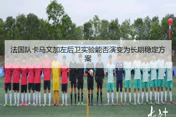 法国队卡马文加左后卫实验能否演变为长期稳定方案