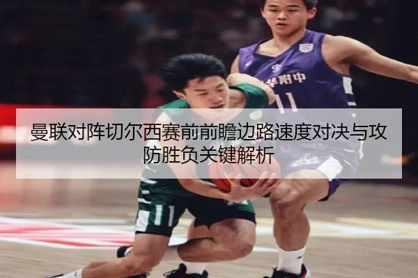 曼联对阵切尔西赛前前瞻边路速度对决与攻防胜负关键解析