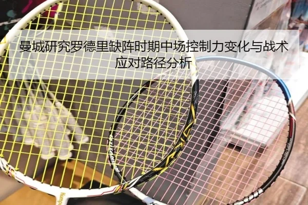曼城研究罗德里缺阵时期中场控制力变化与战术应对路径分析